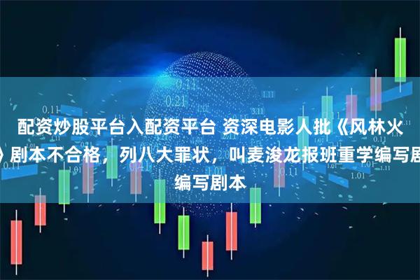 配资炒股平台入配资平台 资深电影人批《风林火山》剧本不合格，列八大罪状，叫麦浚龙报班重学编写剧本