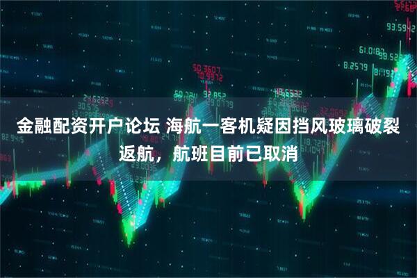 金融配资开户论坛 海航一客机疑因挡风玻璃破裂返航，航班目前已取消