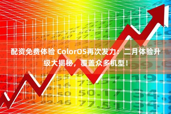 配资免费体验 ColorOS再次发力：二月体验升级大揭秘，覆盖众多机型！
