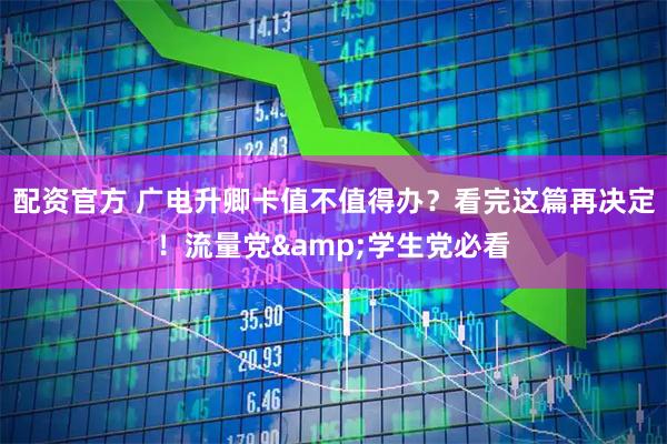 配资官方 广电升卿卡值不值得办？看完这篇再决定！流量党&学生党必看