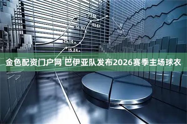 金色配资门户网 巴伊亚队发布2026赛季主场球衣